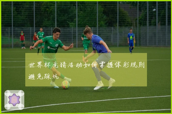 世界杯竞猜活动如何掌握体彩规则避免踩坑