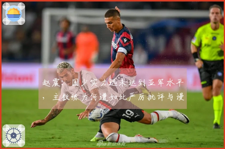 赵震：国少实力远未达到亚军水平，主教练为何遭如此严厉批评与谩骂